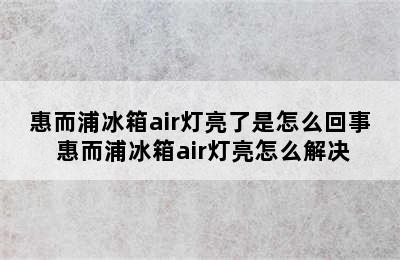 惠而浦冰箱air灯亮了是怎么回事 惠而浦冰箱air灯亮怎么解决